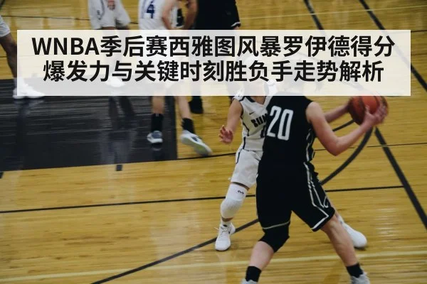 WNBA季后赛西雅图风暴罗伊德得分爆发力与关键时刻胜负手走势解析 - kaiyun