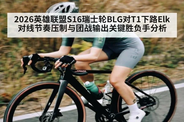 2026英雄联盟S16瑞士轮BLG对T1下路Elk对线节奏压制与团战输出关键胜负手分析 - kaiyun