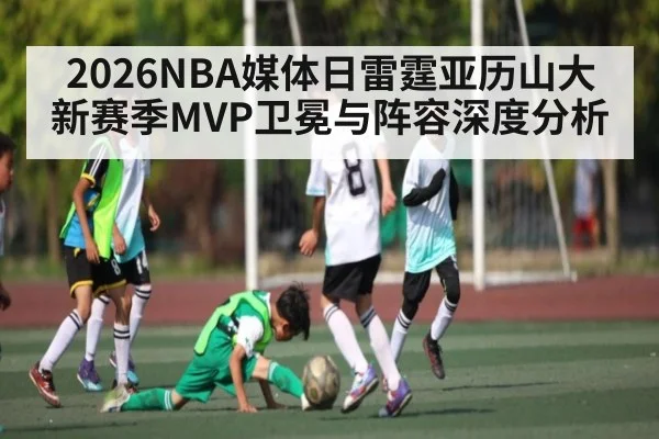 2026NBA媒体日雷霆亚历山大新赛季MVP卫冕与阵容深度分析（kaiyun）