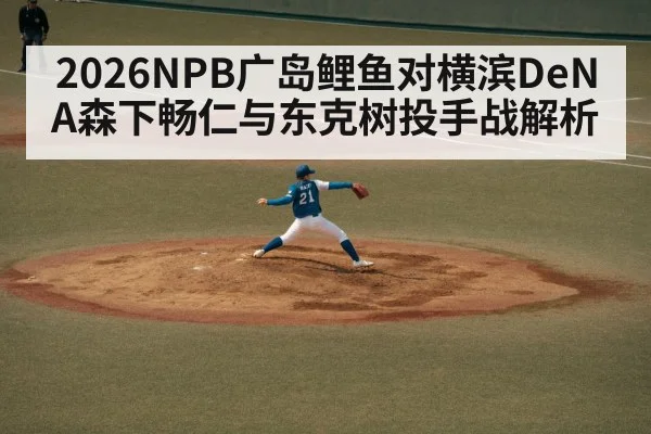 2026NPB广岛鲤鱼对横滨DeNA森下畅仁与东克树投手战解析 - kaiyun