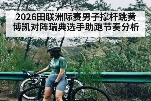 2026田联洲际赛男子撑杆跳黄博凯对阵瑞典选手助跑节奏分析 - kaiyun